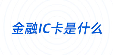 金融IC卡是什么智能卡深圳制卡厂家
