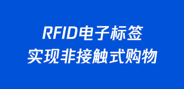 RFID电子标签实现非接触式购物,加速无人超市布局